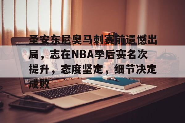 lol竞猜-圣安东尼奥马刺赛前遗憾出局，志在NBA季后赛名次提升，态度坚定，细节决定成败的简单介绍