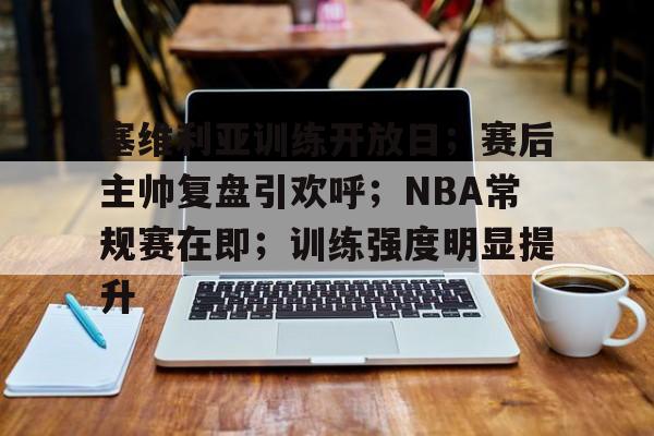 lol竞猜-关于塞维利亚训练开放日；赛后主帅复盘引欢呼；NBA常规赛在即；训练强度明显提升的信息